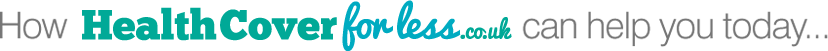 How HealthCoverforless.co.uk can help you today...